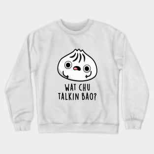 What Chu Talkin Bao Cute Dimsum Pun Crewneck Sweatshirt